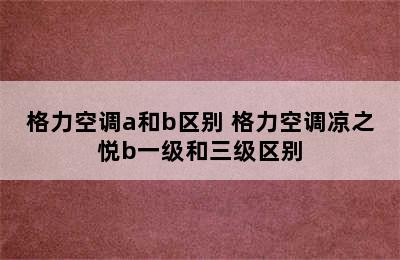 格力空调a和b区别 格力空调凉之悦b一级和三级区别